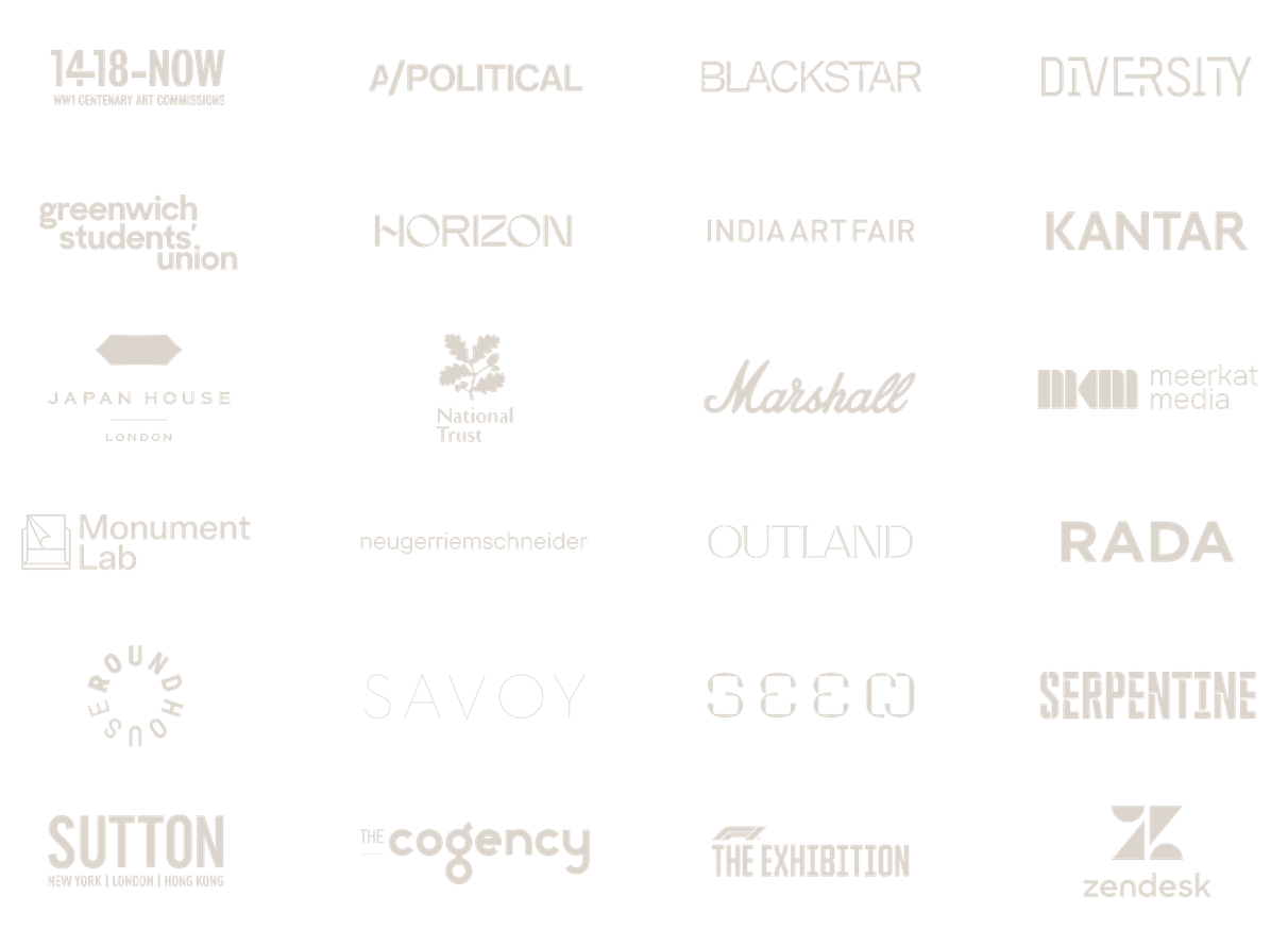 14-18 NOW, A/POLITICAL, BlackStar, Diversity, Greenwich Students Union, Horizon, India Art Fair, Kantar, Japan House London, National Trust, Marshall, Meerkat Media, Monument Lab, neugerriemschneider, Outland, RADA, Roundhouse, Savoy, Seen, Serpentine, Sutton, The Cogency, F1 The Exhibition, Zendesk